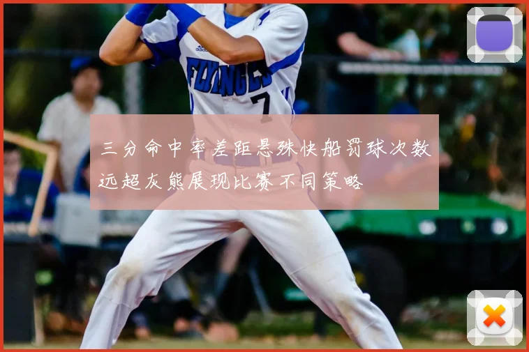 三分命中率差距悬殊快船罚球次数远超灰熊展现比赛不同策略