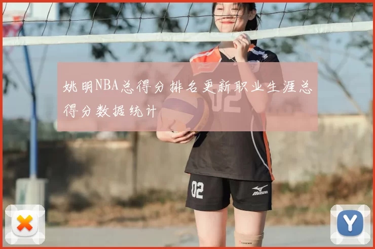姚明NBA总得分排名更新职业生涯总得分数据统计