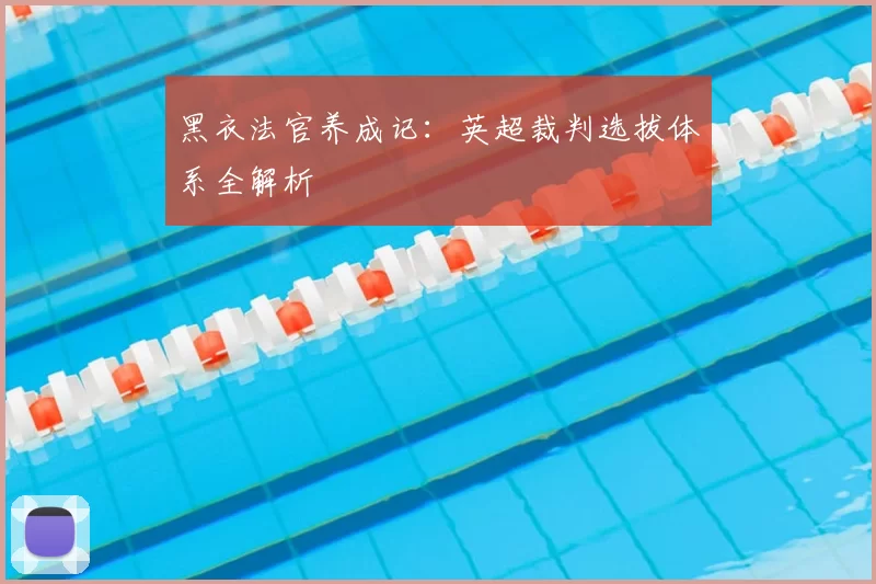 黑衣法官养成记：英超裁判选拔体系全解析