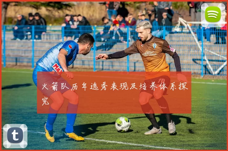 火箭队历年选秀表现及培养体系探究