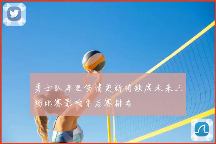勇士队库里伤情更新将缺席未来三场比赛影响季后赛排名