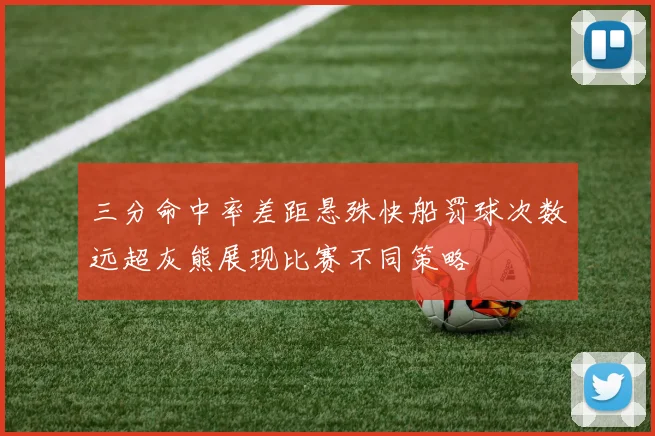 三分命中率差距悬殊快船罚球次数远超灰熊展现比赛不同策略
