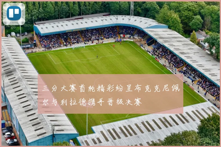 三分大赛首轮精彩纷呈布克克尼佩尔与利拉德携手晋级决赛