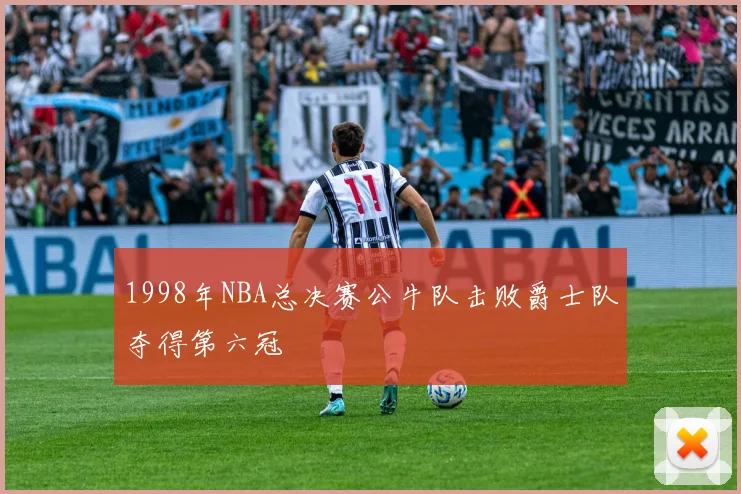1998年NBA总决赛公牛队击败爵士队夺得第六冠