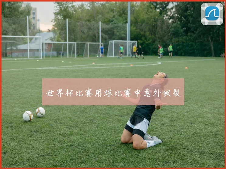 世界杯比赛用球比赛中意外破裂