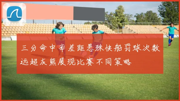 三分命中率差距悬殊快船罚球次数远超灰熊展现比赛不同策略