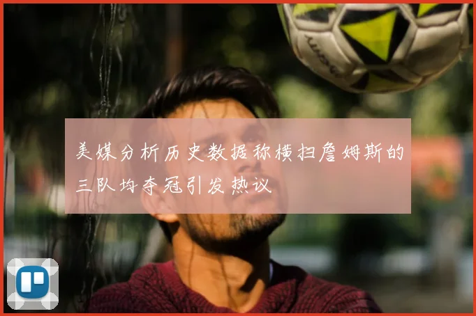美媒分析历史数据称横扫詹姆斯的三队均夺冠引发热议