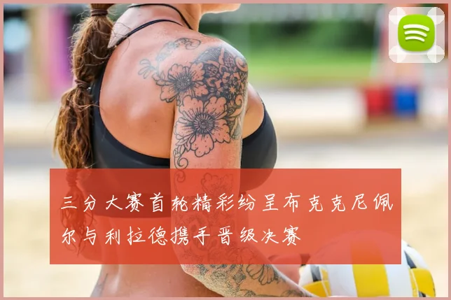 三分大赛首轮精彩纷呈布克克尼佩尔与利拉德携手晋级决赛