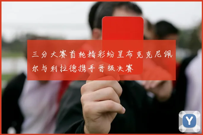 三分大赛首轮精彩纷呈布克克尼佩尔与利拉德携手晋级决赛