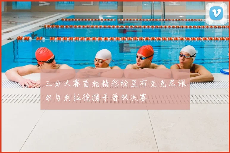 三分大赛首轮精彩纷呈布克克尼佩尔与利拉德携手晋级决赛