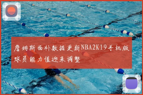 詹姆斯面补数据更新NBA2K19手机版球员能力值迎来调整