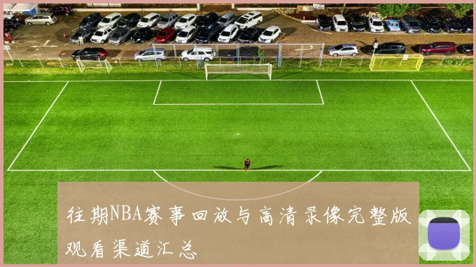 往期NBA赛事回放与高清录像完整版观看渠道汇总