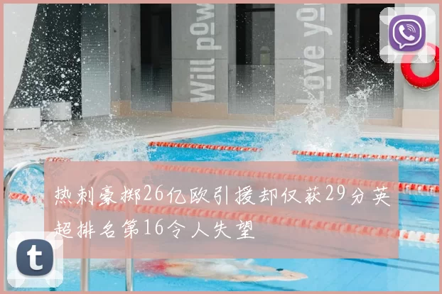 热刺豪掷26亿欧引援却仅获29分英超排名第16令人失望