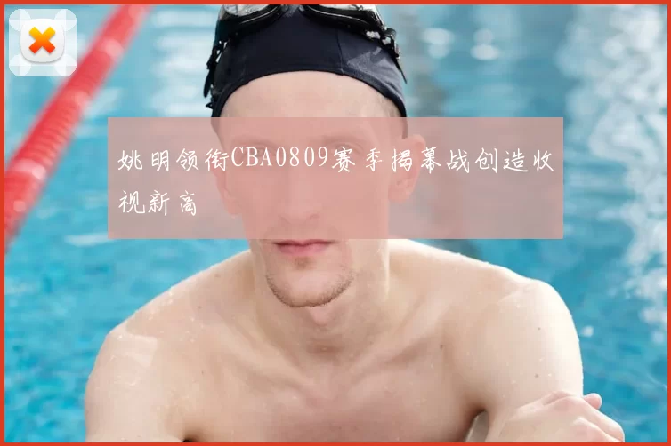 姚明领衔CBA0809赛季揭幕战创造收视新高