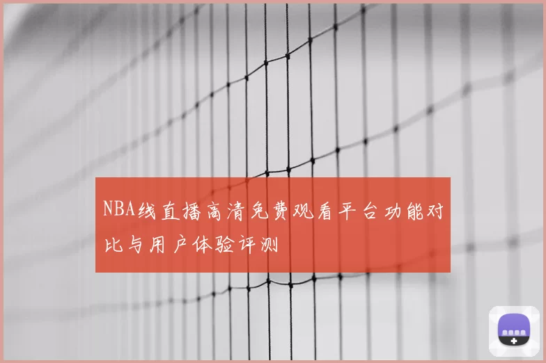 NBA线直播高清免费观看平台功能对比与用户体验评测