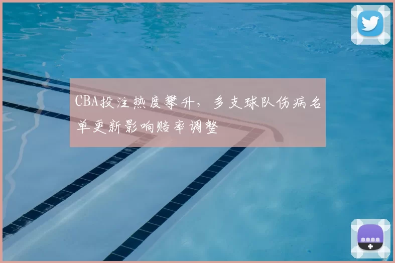 CBA投注热度攀升，多支球队伤病名单更新影响赔率调整