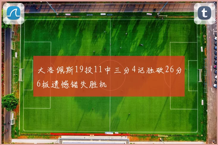 大洛佩斯19投11中三分4记独砍26分6板遗憾错失胜机