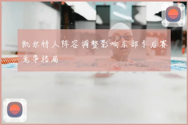 凯尔特人阵容调整影响东部季后赛竞争格局