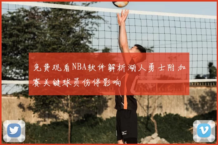 免费观看NBA软件解析湖人勇士附加赛关键球员伤停影响