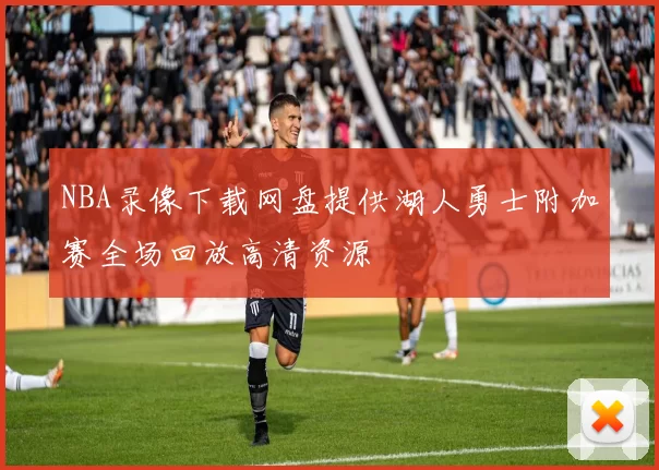 NBA录像下载网盘提供湖人勇士附加赛全场回放高清资源