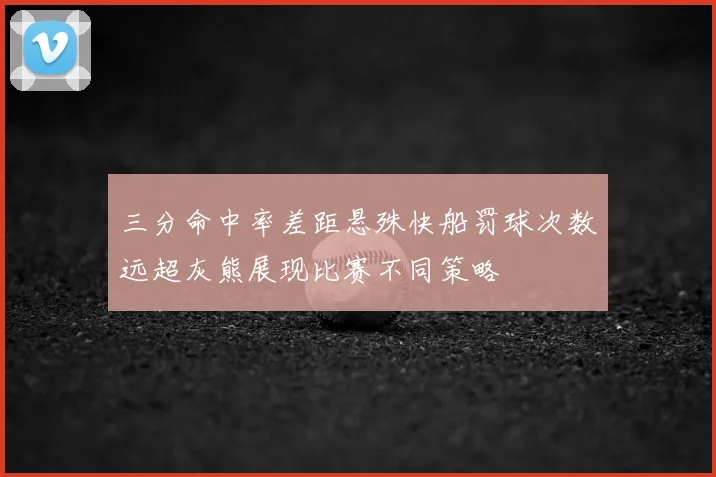 三分命中率差距悬殊快船罚球次数远超灰熊展现比赛不同策略