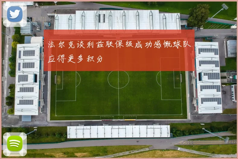 法尔克谈利兹联保级成功感慨球队应得更多积分