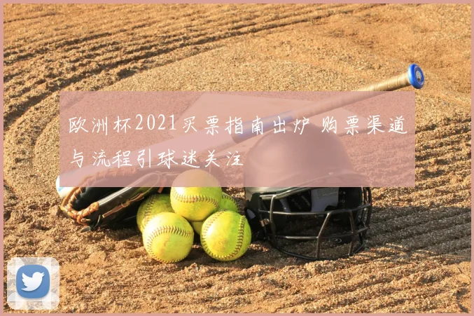 欧洲杯2021买票指南出炉 购票渠道与流程引球迷关注