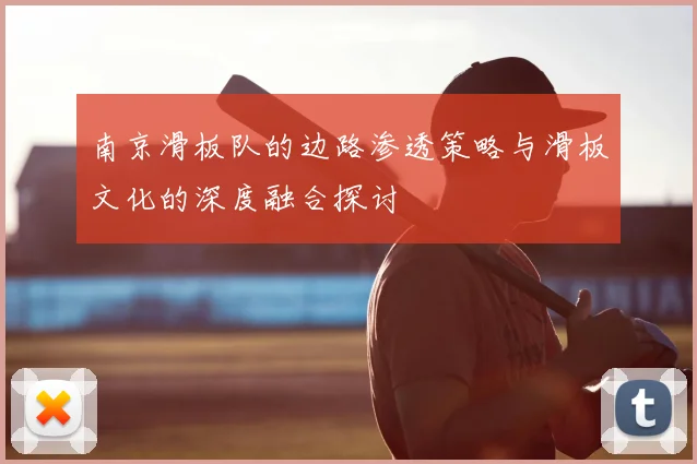 南京滑板队的边路渗透策略与滑板文化的深度融合探讨