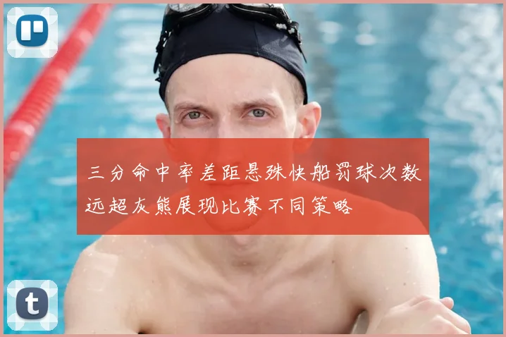 三分命中率差距悬殊快船罚球次数远超灰熊展现比赛不同策略