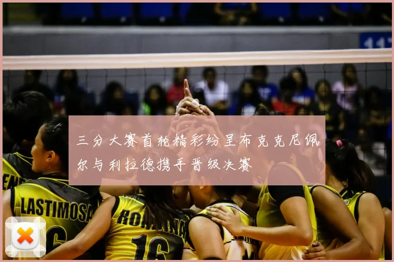 三分大赛首轮精彩纷呈布克克尼佩尔与利拉德携手晋级决赛