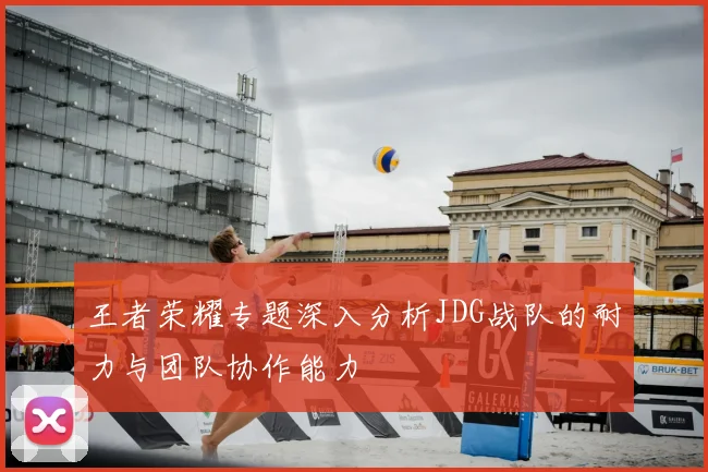 王者荣耀专题深入分析JDG战队的耐力与团队协作能力