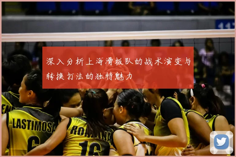 深入分析上海滑板队的战术演变与转换打法的独特魅力