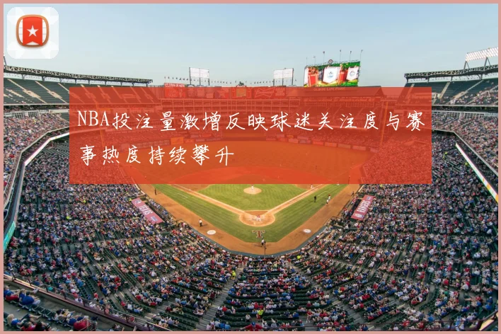 NBA投注量激增反映球迷关注度与赛事热度持续攀升