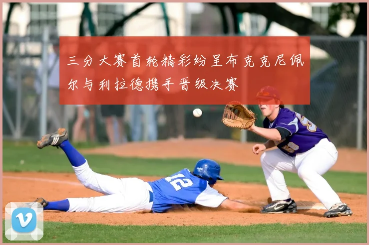 三分大赛首轮精彩纷呈布克克尼佩尔与利拉德携手晋级决赛