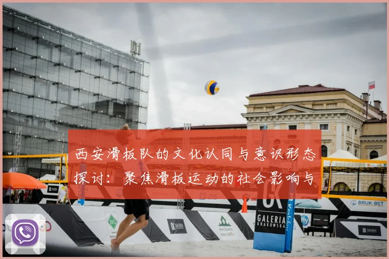 西安滑板队的文化认同与意识形态探讨:聚焦滑板运动的社会影响与发展