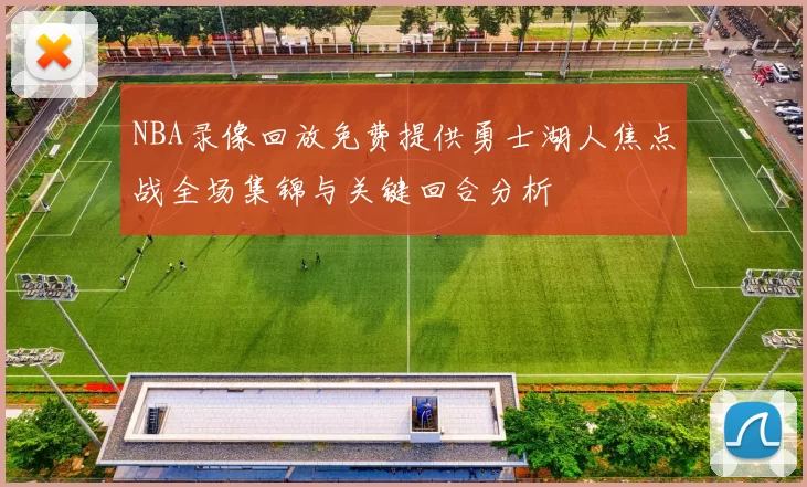 NBA录像回放免费提供勇士湖人焦点战全场集锦与关键回合分析