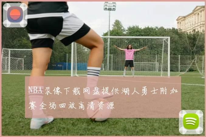 NBA录像下载网盘提供湖人勇士附加赛全场回放高清资源