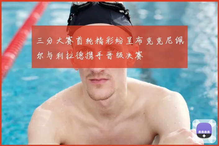三分大赛首轮精彩纷呈布克克尼佩尔与利拉德携手晋级决赛