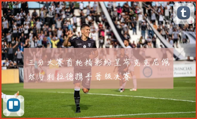三分大赛首轮精彩纷呈布克克尼佩尔与利拉德携手晋级决赛