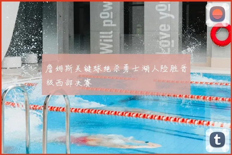 詹姆斯关键球绝杀勇士湖人险胜晋级西部决赛