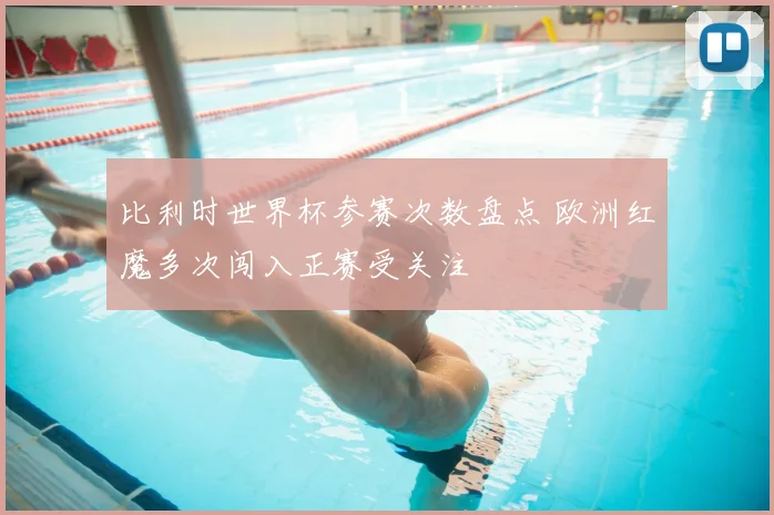 比利时世界杯参赛次数盘点 欧洲红魔多次闯入正赛受关注