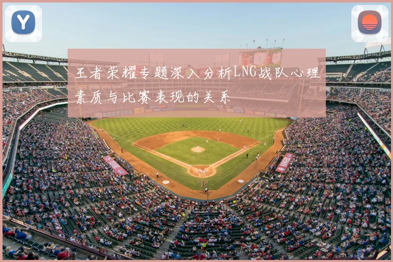 王者荣耀专题深入分析LNG战队心理素质与比赛表现的关系