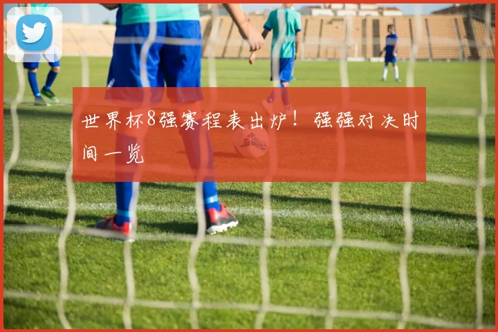 世界杯8强赛程表出炉!强强对决时间一览