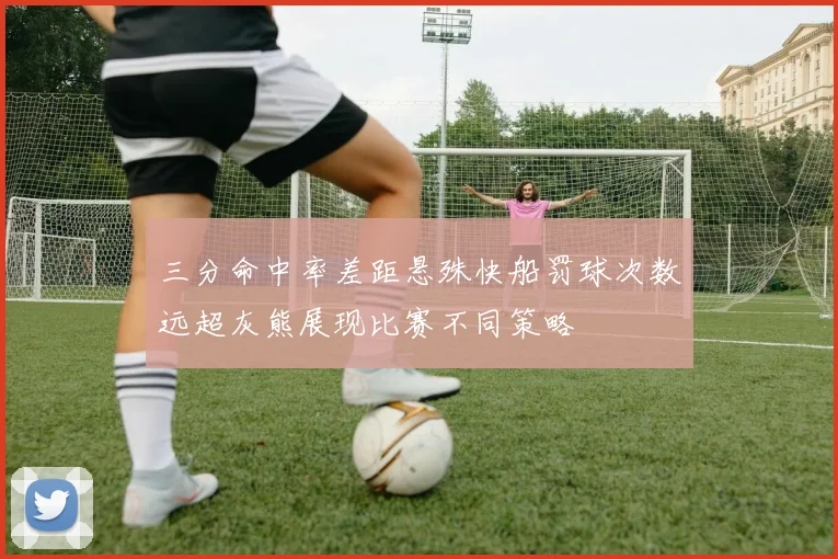 三分命中率差距悬殊快船罚球次数远超灰熊展现比赛不同策略