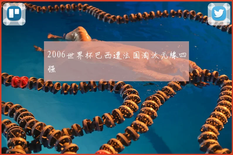 2006世界杯巴西遭法国淘汰无缘四强