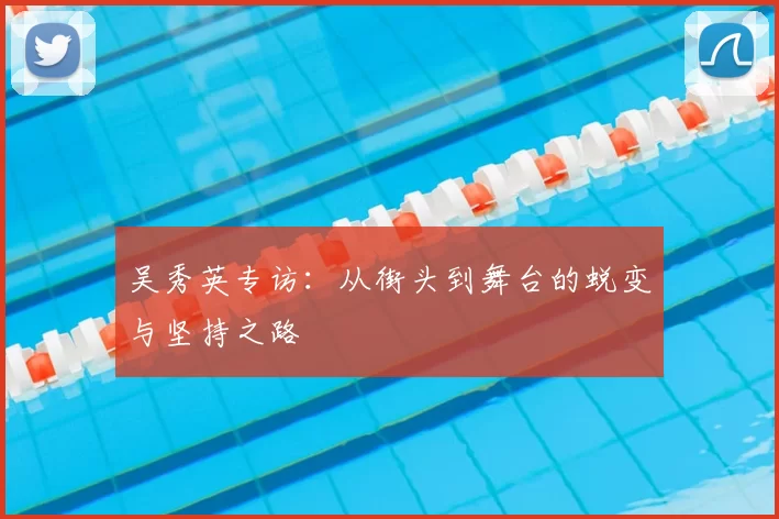 吴秀英专访：从街头到舞台的蜕变与坚持之路