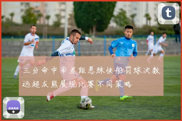 三分命中率差距悬殊快船罚球次数远超灰熊展现比赛不同策略