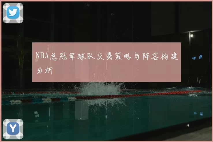 NBA总冠军球队交易策略与阵容构建分析
