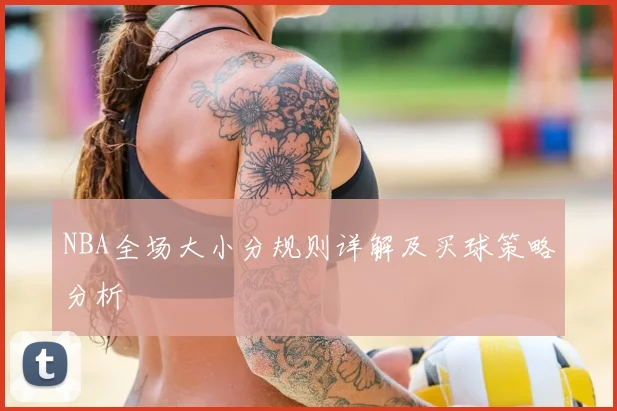 NBA全场大小分规则详解及买球策略分析