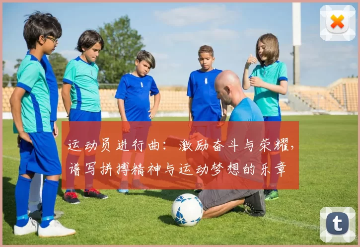 运动员进行曲：激励奋斗与荣耀，谱写拼搏精神与运动梦想的乐章